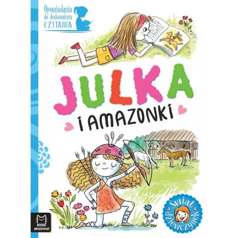 Opowiadania do doskonalenia czytania. Świat dziewczynek. Julka i amazonki Opowiadania do doskonalenia czytania. Świat dziewczynek. Julka i amazonki