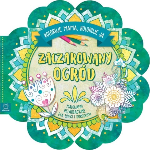 Zaczarowany ogród. Koloruje mama, koloruję ja. Malowanki relaksacyjne dla dzieci i dorosłych Zaczarowany ogród. Koloruje mama, koloruję ja. Malowanki relaksacyjne dla dzieci i dorosłych